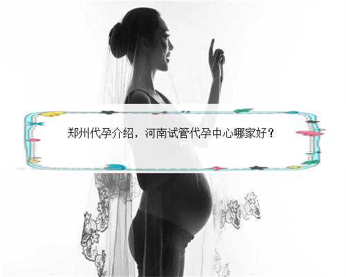 郑州代孕介绍，河南试管代孕中心哪家好？