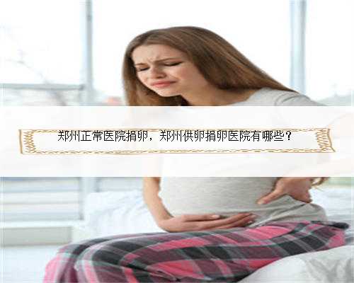 郑州正常医院捐卵，郑州供卵捐卵医院有哪些？
