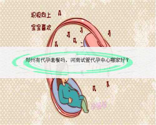 郑州有代孕套餐吗，河南试管代孕中心哪家好？