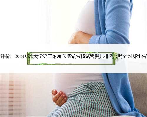 郑州同济医院的评价，2024郑州大学第三附属医院做供精试管婴儿排队久吗？附
